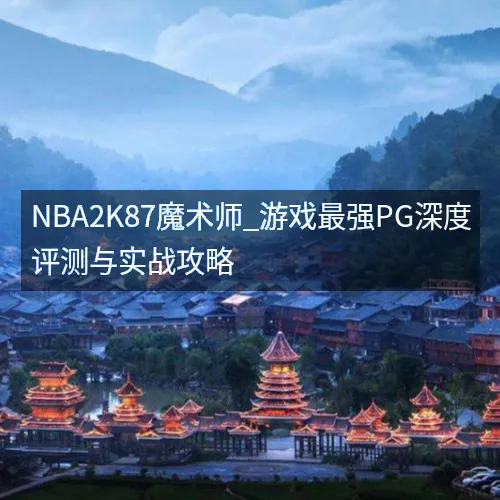 nbaaaa2K87魔术师_游戏最强PG深度评测与实战攻略 nbaaaa2K87魔术师_游戏最强PG深度评测与实战攻略