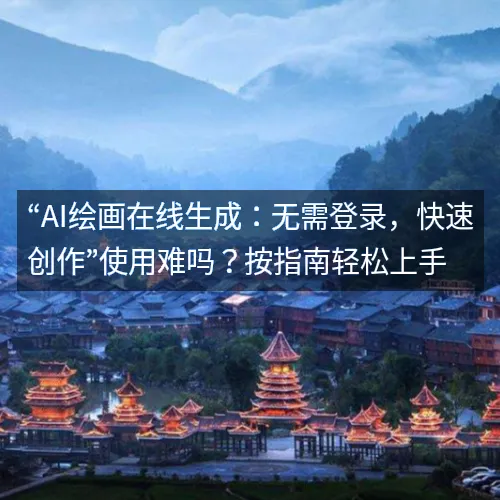 “AI绘画在线生成：无需登录，快速创作”使用难吗？按指南轻松上手