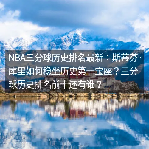 nbaaaa三分球历史排名最新:斯蒂芬·库里如何稳坐历史第一宝座?三分球历史排名前十还有谁? nbaaaa三分球历史排名最新:斯蒂芬·库里如何稳坐历史第一宝座?三分球历史排名前十还有谁?