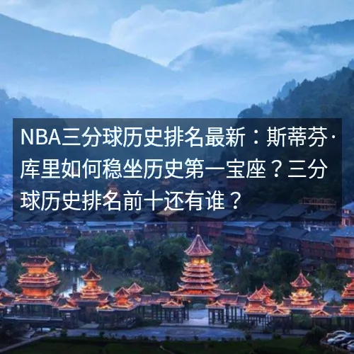 nbaaaa三分球历史排名最新：斯蒂芬·库里如何稳坐历史第一宝座？三分球历史排名前十还有谁？