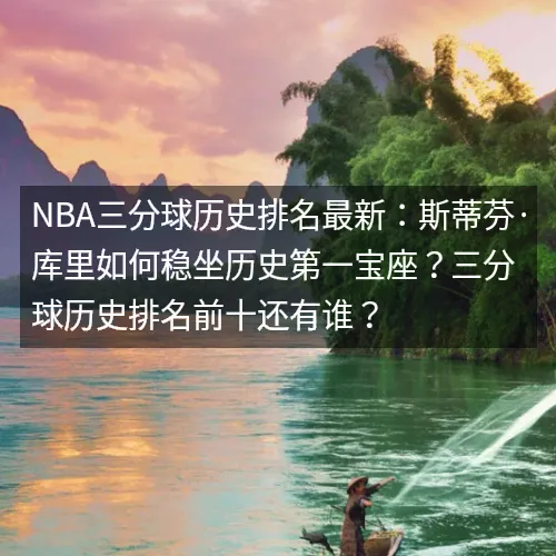nbaaaa三分球历史排名最新:斯蒂芬·库里如何稳坐历史第一宝座?三分球历史排名前十还有谁? nbaaaa三分球历史排名最新:斯蒂芬·库里如何稳坐历史第一宝座?三分球历史排名前十还有谁?