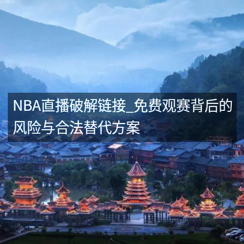 nbaaaa直播破解链接_免费观赛背后的风险与合法替代方案