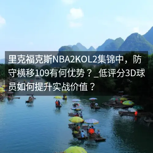 里克福克斯nbaaaa2KOL2集锦中，防守横移109有何优势？_低评分3D球员如何提升实战价值？