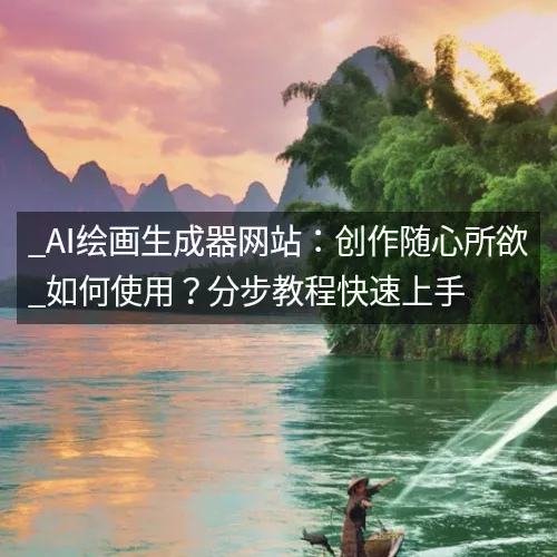 _AI绘画生成器网站：创作随心所欲_如何使用？分步教程快速上手