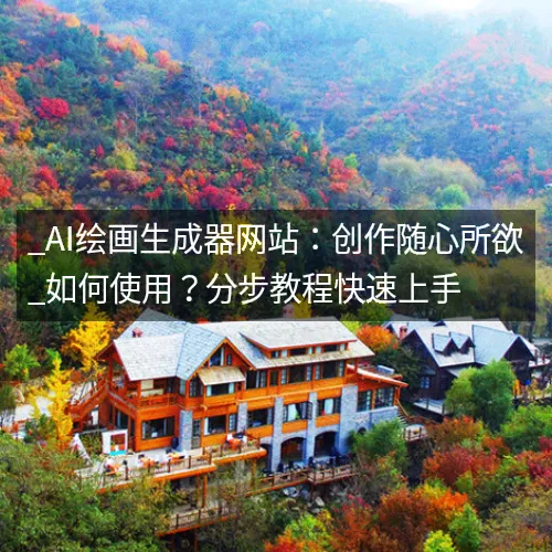 _AI绘画生成器网站:创作随心所欲_如何使用?分步教程快速上手 _AI绘画生成器网站:创作随心所欲_如何使用?分步教程快速上手