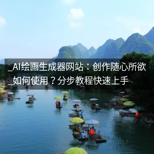 _AI绘画生成器网站:创作随心所欲_如何使用?分步教程快速上手 _AI绘画生成器网站:创作随心所欲_如何使用?分步教程快速上手