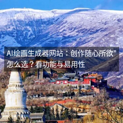 AI绘画生成器网站:创作随心所欲”怎么选?看功能与易用性 AI绘画生成器网站:创作随心所欲”怎么选?看功能与易用性