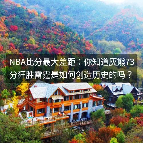 nbaaaa比分最大差距：你知道灰熊73分狂胜雷霆是如何创造历史的吗？