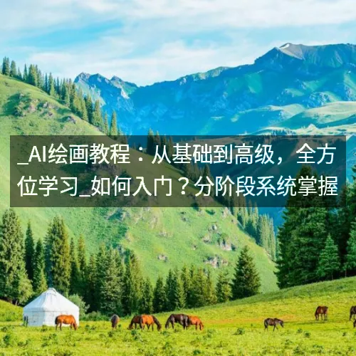 _AI绘画教程：从基础到高级，全方位学习_如何入门？分阶段系统掌握
