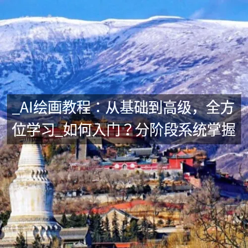 _AI绘画教程：从基础到高级，全方位学习_如何入门？分阶段系统掌握