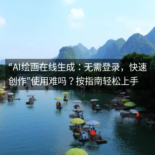 “AI绘画在线生成:无需登录,快速创作”使用难吗?按指南轻松上手 “AI绘画在线生成:无需登录,快速创作”使用难吗?按指南轻松上手