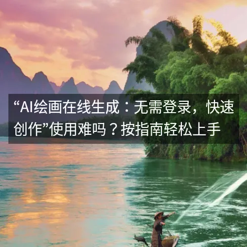 “AI绘画在线生成:无需登录,快速创作”使用难吗?按指南轻松上手 “AI绘画在线生成:无需登录,快速创作”使用难吗?按指南轻松上手
