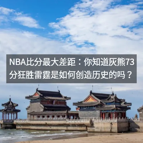 nbaaaa比分最大差距：你知道灰熊73分狂胜雷霆是如何创造历史的吗？